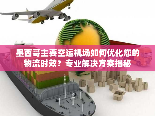 墨西哥主要空运机场如何优化您的物流时效？专业解决方案揭秘