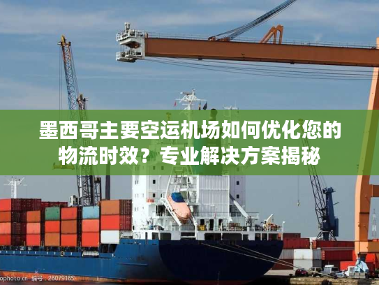 墨西哥主要空运机场如何优化您的物流时效？专业解决方案揭秘