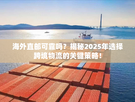 海外直邮可靠吗?揭秘2025年选择跨境物流的关键策略! 海外直邮可靠吗?揭秘2025年选择跨境物流的关键策略!