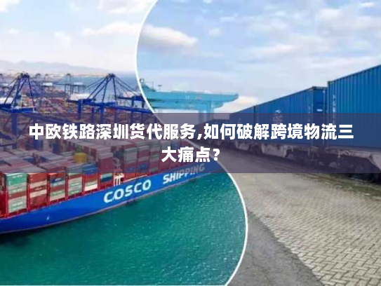 中欧铁路深圳货代服务,如何破解跨境物流三大痛点? 中欧铁路深圳货代服务,如何破解跨境物流三大痛点?