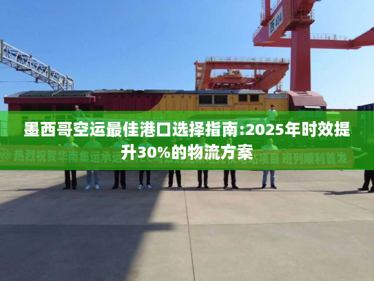 墨西哥空运最佳港口选择指南:2025年时效提升30%的物流方案