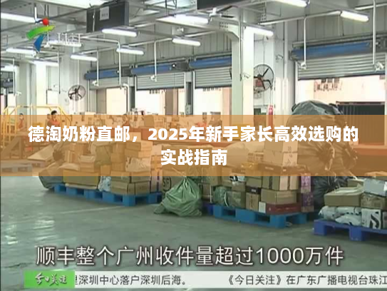 德淘奶粉直邮,2025年新手家长高效选购的实战指南 德淘奶粉直邮,2025年新手家长高效选购的实战指南