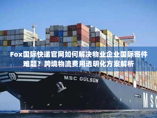 Fox国际快递官网如何解决物业企业国际寄件难题?跨境物流费用透明化方案解析 Fox国际快递官网如何解决物业企业国际寄件难题?跨境物流费用透明化方案解析