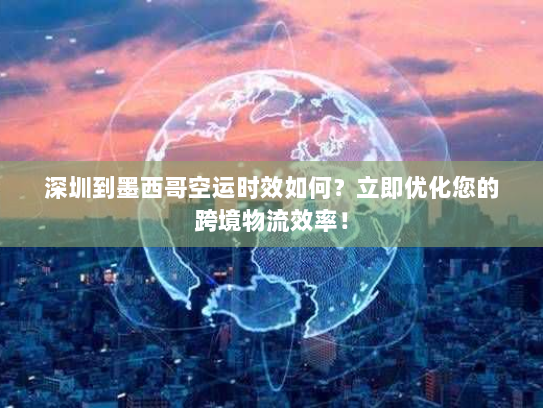 深圳到墨西哥空运时效如何?立即优化您的跨境物流效率! 深圳到墨西哥空运时效如何?立即优化您的跨境物流效率!