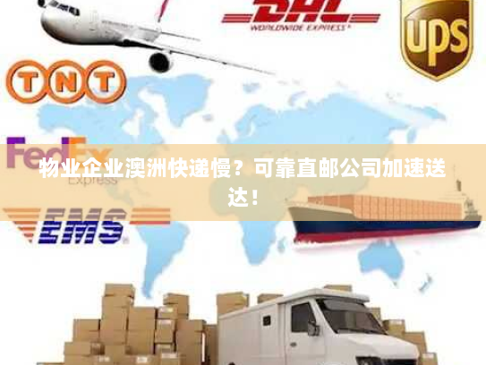 物业企业澳洲快递慢?可靠直邮公司加速送达! 物业企业澳洲快递慢?可靠直邮公司加速送达!