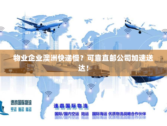 物业企业澳洲快递慢?可靠直邮公司加速送达! 物业企业澳洲快递慢?可靠直邮公司加速送达!