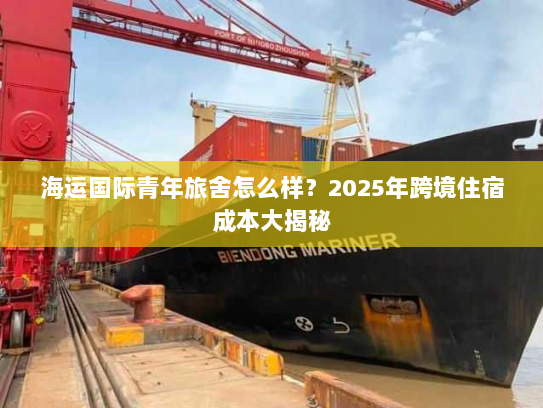 海运国际青年旅舍怎么样?2025年跨境住宿成本大揭秘 海运国际青年旅舍怎么样?2025年跨境住宿成本大揭秘