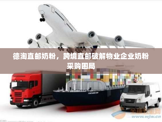 德淘直邮奶粉，跨境直邮破解物业企业奶粉采购困局