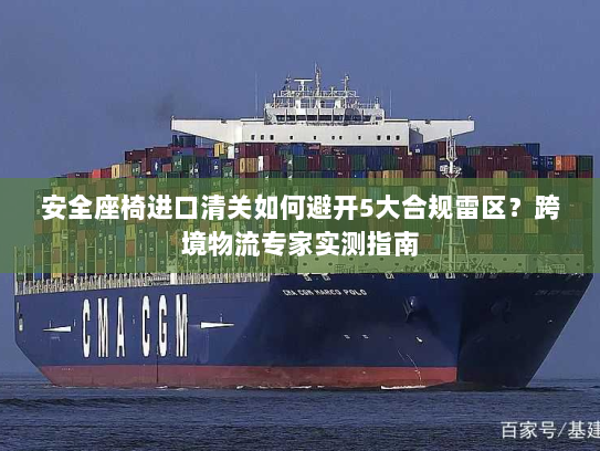 安全座椅进口清关如何避开5大合规雷区？跨境物流专家实测指南