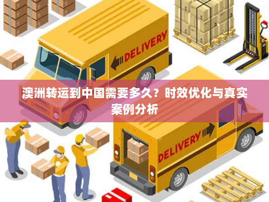 澳洲转运到中国需要多久?时效优化与真实案例分析 澳洲转运到中国需要多久?时效优化与真实案例分析