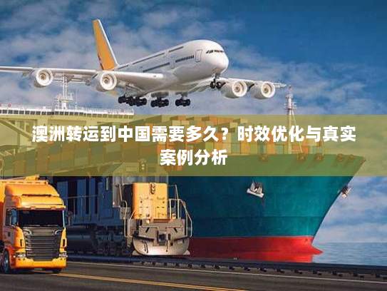 澳洲转运到中国需要多久?时效优化与真实案例分析 澳洲转运到中国需要多久?时效优化与真实案例分析