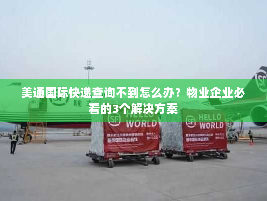 美通国际快递查询不到怎么办?物业企业必看的3个解决方案 美通国际快递查询不到怎么办?物业企业必看的3个解决方案
