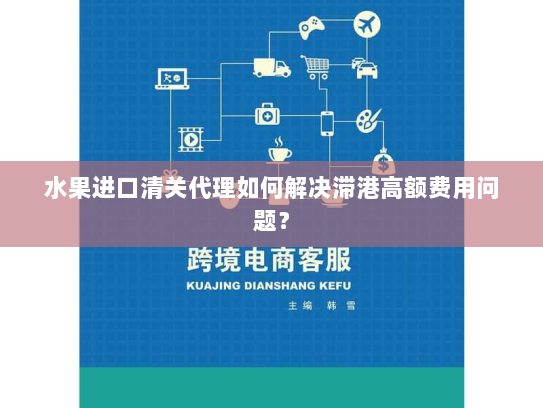 水果进口清关代理如何解决滞港高额费用问题? 水果进口清关代理如何解决滞港高额费用问题?