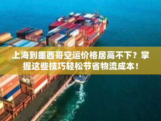 上海到墨西哥空运价格居高不下?掌握这些技巧轻松节省物流成本! 上海到墨西哥空运价格居高不下?掌握这些技巧轻松节省物流成本!