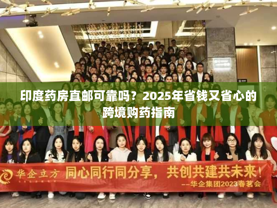 印度药房直邮可靠吗?2025年省钱又省心的跨境购药指南 印度药房直邮可靠吗?2025年省钱又省心的跨境购药指南