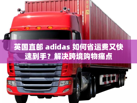 英国直邮 adidas 如何省运费又快速到手？解决跨境购物痛点