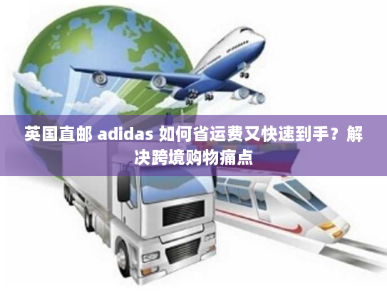 英国直邮 adidas 如何省运费又快速到手?解决跨境购物痛点 英国直邮 adidas 如何省运费又快速到手?解决跨境购物痛点