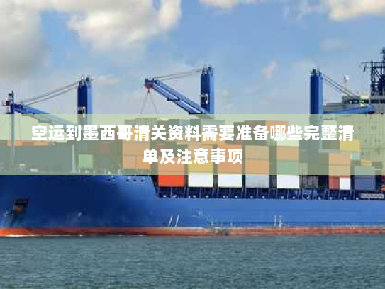 空运到墨西哥清关资料需要准备哪些完整清单及注意事项