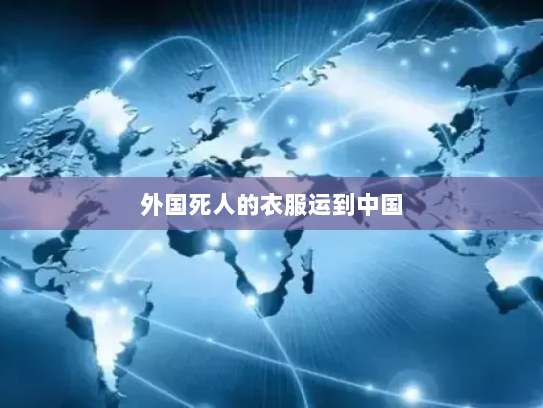 外国死人的衣服运到中国