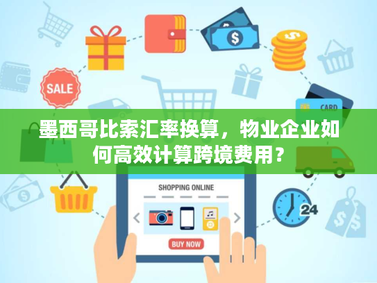 墨西哥比索汇率换算,物业企业如何高效计算跨境费用? 墨西哥比索汇率换算,物业企业如何高效计算跨境费用?