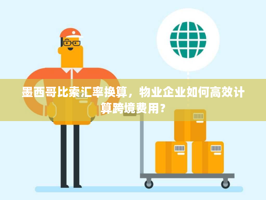 墨西哥比索汇率换算，物业企业如何高效计算跨境费用？