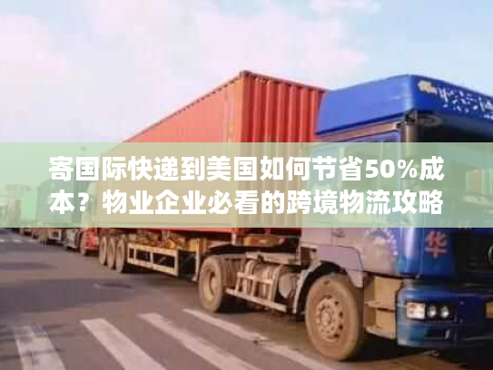 寄国际快递到美国如何节省50%成本？物业企业必看的跨境物流攻略