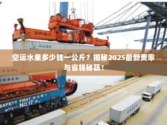 空运水果多少钱一公斤?揭秘2025最新费率与省钱秘籍! 空运水果多少钱一公斤?揭秘2025最新费率与省钱秘籍!