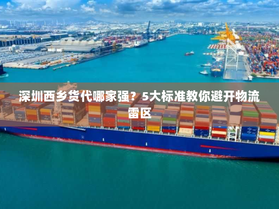深圳西乡货代哪家强？5大标准教你避开物流雷区