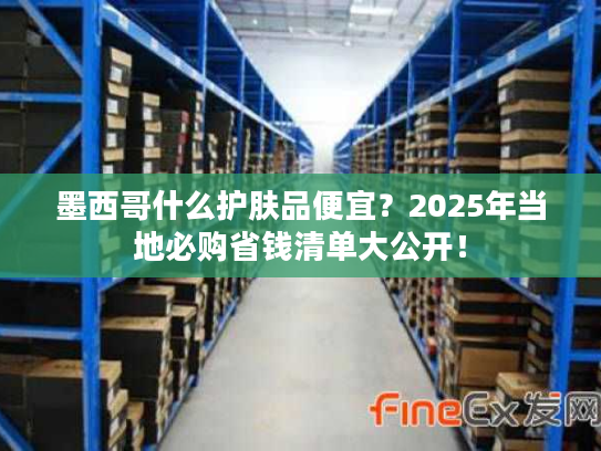 墨西哥什么护肤品便宜？2025年当地必购省钱清单大公开！