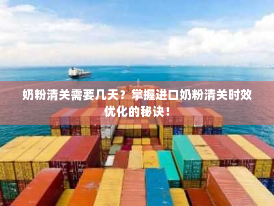 奶粉清关需要几天?掌握进口奶粉清关时效优化的秘诀! 奶粉清关需要几天?掌握进口奶粉清关时效优化的秘诀!