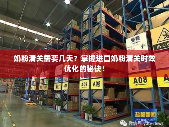 奶粉清关需要几天?掌握进口奶粉清关时效优化的秘诀! 奶粉清关需要几天?掌握进口奶粉清关时效优化的秘诀!
