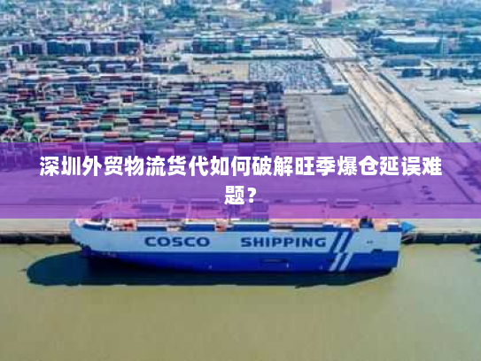 深圳外贸物流货代如何破解旺季爆仓延误难题? 深圳外贸物流货代如何破解旺季爆仓延误难题?