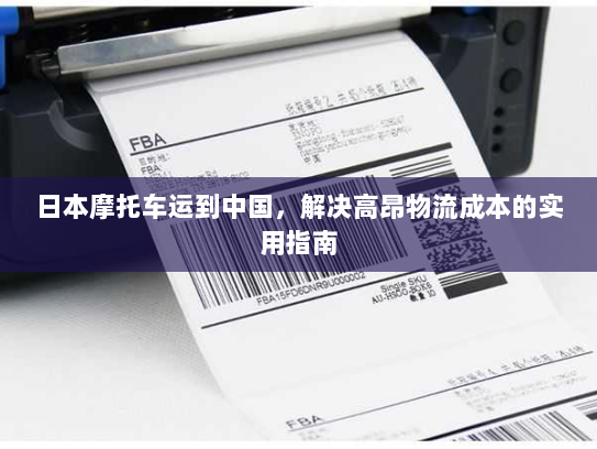 日本摩托车运到中国,解决高昂物流成本的实用指南 日本摩托车运到中国,解决高昂物流成本的实用指南