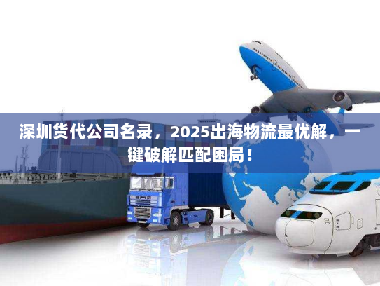 深圳货代公司名录,2025出海物流最优解,一键破解匹配困局! 深圳货代公司名录,2025出海物流最优解,一键破解匹配困局!