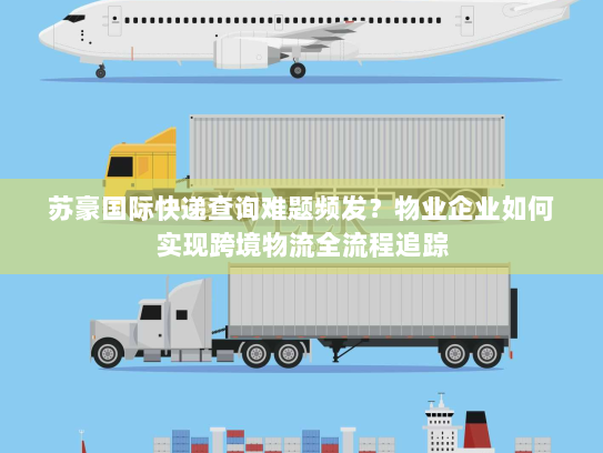 苏豪国际快递查询难题频发？物业企业如何实现跨境物流全流程追踪