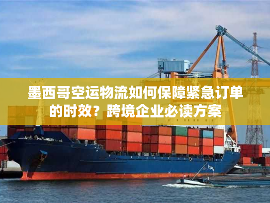 墨西哥空运物流如何保障紧急订单的时效?跨境企业必读方案 墨西哥空运物流如何保障紧急订单的时效?跨境企业必读方案