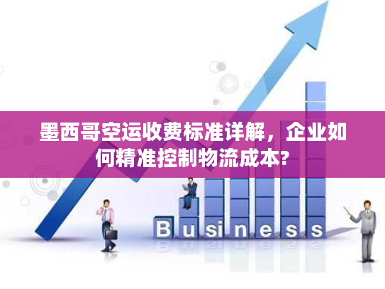 墨西哥空运收费标准详解，企业如何精准控制物流成本?