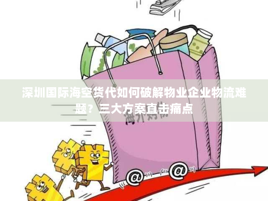 深圳国际海空货代如何破解物业企业物流难题?三大方案直击痛点 深圳国际海空货代如何破解物业企业物流难题?三大方案直击痛点
