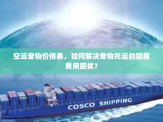 空运宠物价格表，如何解决宠物托运的隐藏费用困扰？