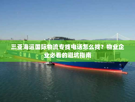三亚海运国际物流专线电话怎么找？物业企业必看的避坑指南