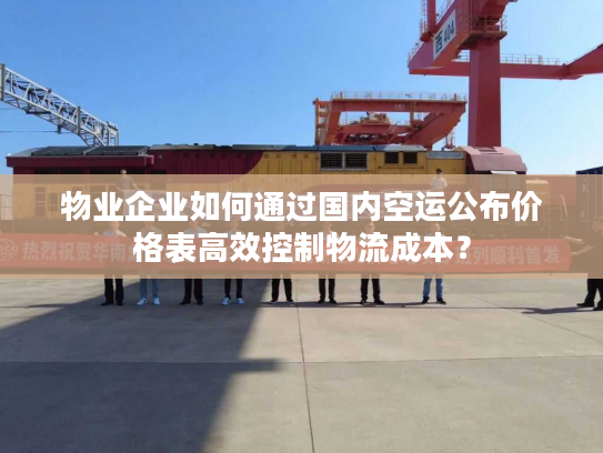 物业企业如何通过国内空运公布价格表高效控制物流成本？