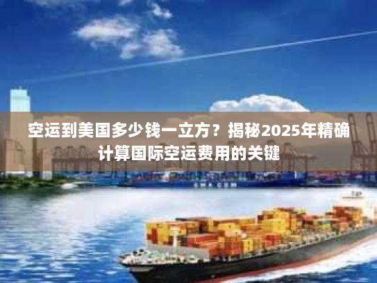 空运到美国多少钱一立方？揭秘2025年精确计算国际空运费用的关键