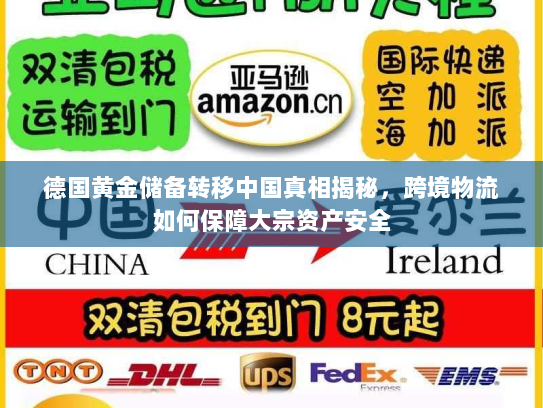 德国黄金储备转移中国真相揭秘，跨境物流如何保障大宗资产安全