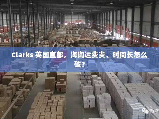 Clarks 英国直邮，海淘运费贵、时间长怎么破？
