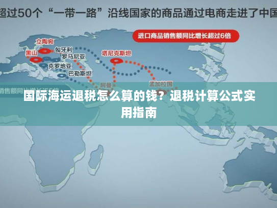 国际海运退税怎么算的钱?退税计算公式实用指南 国际海运退税怎么算的钱?退税计算公式实用指南