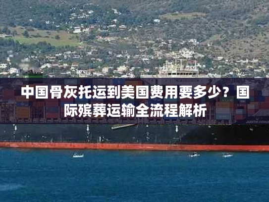 中国骨灰托运到美国费用要多少?国际殡葬运输全流程解析 中国骨灰托运到美国费用要多少?国际殡葬运输全流程解析
