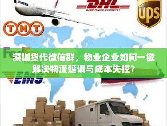 深圳货代微信群,物业企业如何一键解决物流延误与成本失控? 深圳货代微信群,物业企业如何一键解决物流延误与成本失控?