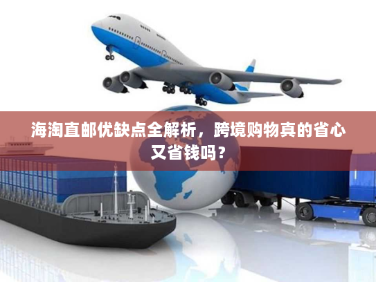 海淘直邮优缺点全解析,跨境购物真的省心又省钱吗? 海淘直邮优缺点全解析,跨境购物真的省心又省钱吗?