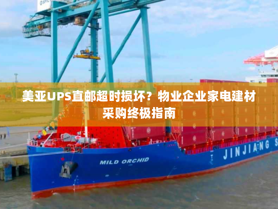 美亚UPS直邮超时损坏?物业企业家电建材采购终极指南 美亚UPS直邮超时损坏?物业企业家电建材采购终极指南