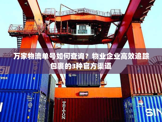 万家物流单号如何查询?物业企业高效追踪包裹的3种官方渠道 万家物流单号如何查询?物业企业高效追踪包裹的3种官方渠道